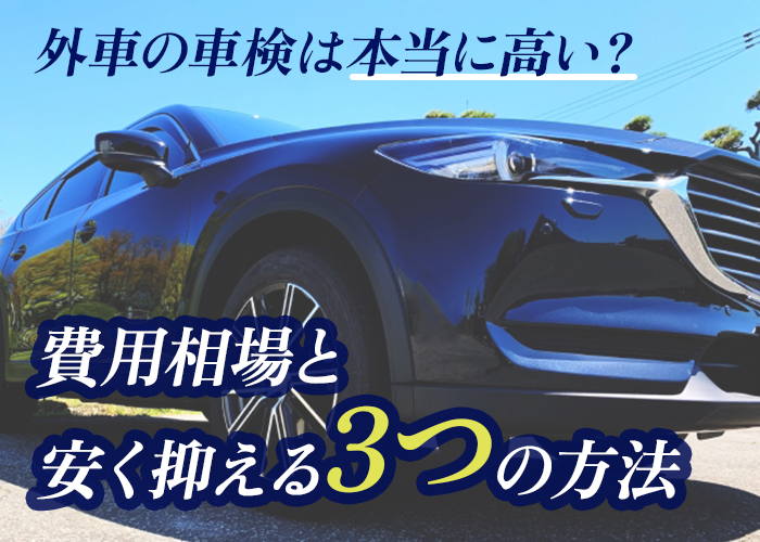 外車の車検は本当に高い？費用相場と安く抑える3つの方法
